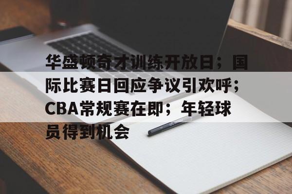 包含华盛顿奇才训练开放日；国际比赛日回应争议引欢呼；CBA常规赛在即；年轻球员得到机会的词条-MK体育中国官网